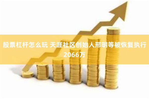 股票杠杆怎么玩 天涯社区创始人邢明等被恢复执行2066万