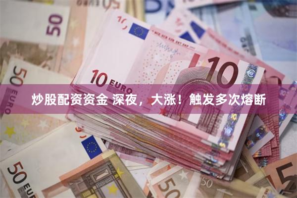 炒股配资资金 深夜，大涨！触发多次熔断