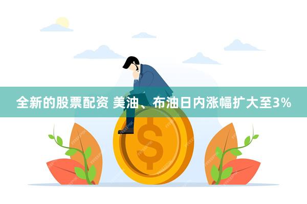 全新的股票配资 美油、布油日内涨幅扩大至3%