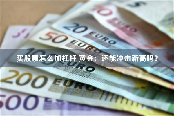买股票怎么加杠杆 黄金：还能冲击新高吗？