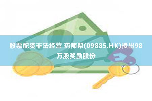 股票配资非法经营 药师帮(09885.HK)授出98万股奖励股份