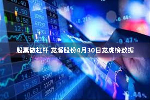 股票做杠杆 龙溪股份4月30日龙虎榜数据