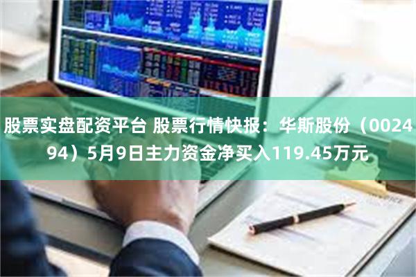股票实盘配资平台 股票行情快报：华斯股份（002494）5月9日主力资金净买入119.45万元