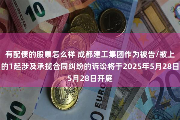 有配债的股票怎么样 成都建工集团作为被告/被上诉人的1起涉及承揽合同纠纷的诉讼将于2025年5月28日开庭