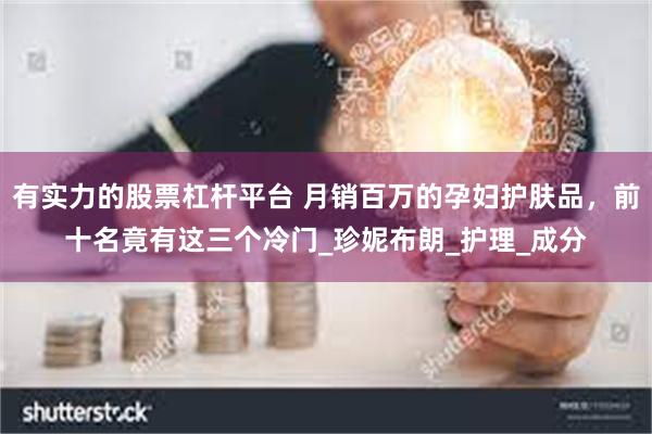 有实力的股票杠杆平台 月销百万的孕妇护肤品，前十名竟有这三个冷门_珍妮布朗_护理_成分