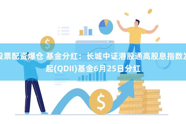 股票配资爆仓 基金分红：长城中证港股通高股息指数发起(QDII)基金6月25日分红